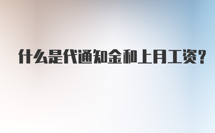 什么是代通知金和上月工资？