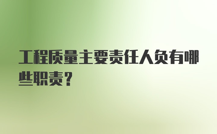 工程质量主要责任人负有哪些职责？