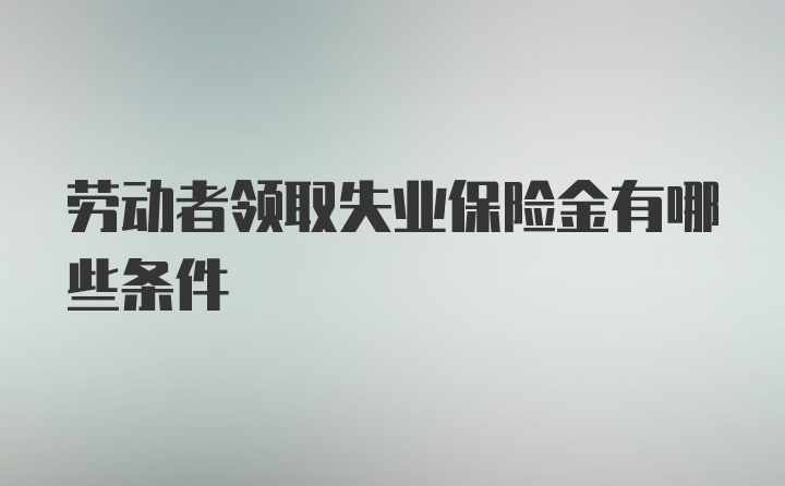 劳动者领取失业保险金有哪些条件