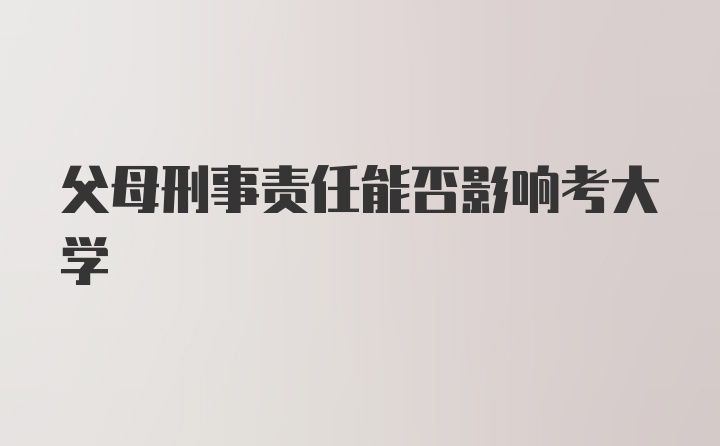 父母刑事责任能否影响考大学