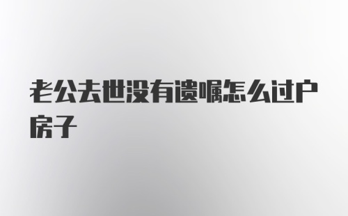 老公去世没有遗嘱怎么过户房子