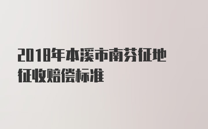 2018年本溪市南芬征地征收赔偿标准