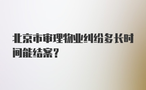 北京市审理物业纠纷多长时间能结案？