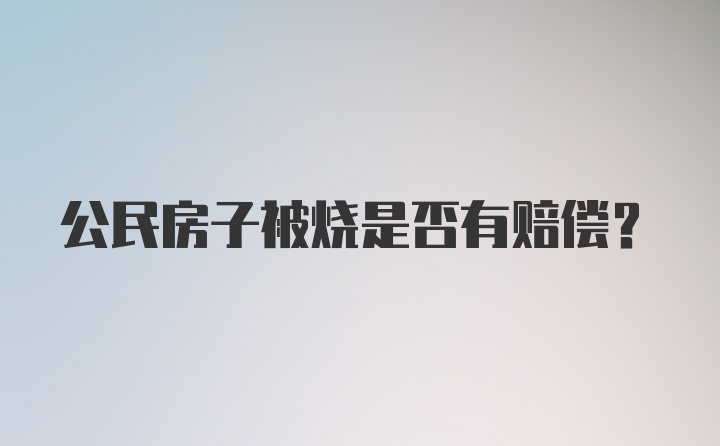 公民房子被烧是否有赔偿？