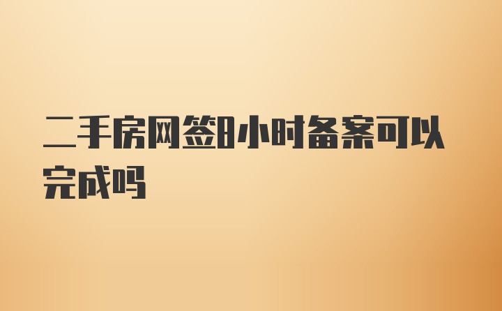 二手房网签8小时备案可以完成吗