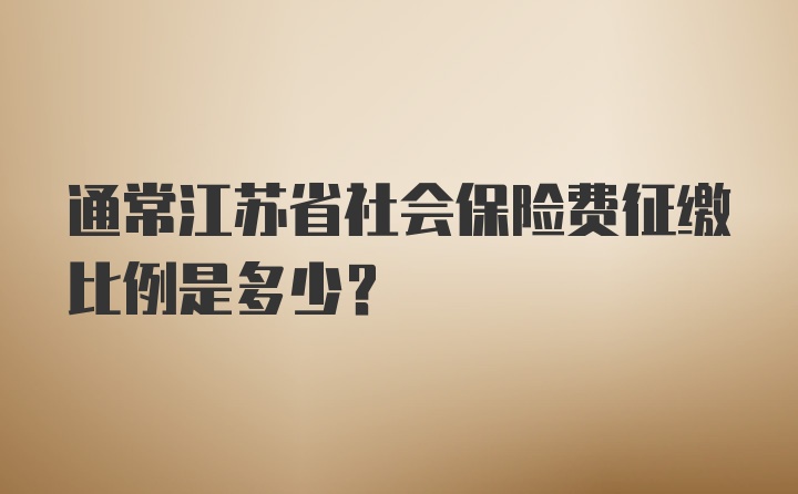 通常江苏省社会保险费征缴比例是多少？