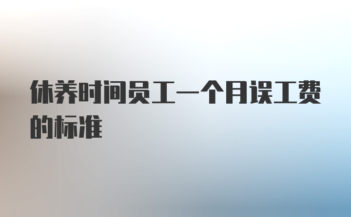 休养时间员工一个月误工费的标准