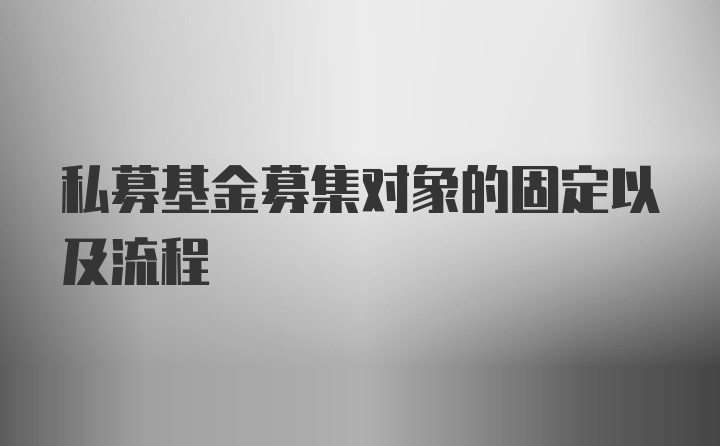 私募基金募集对象的固定以及流程