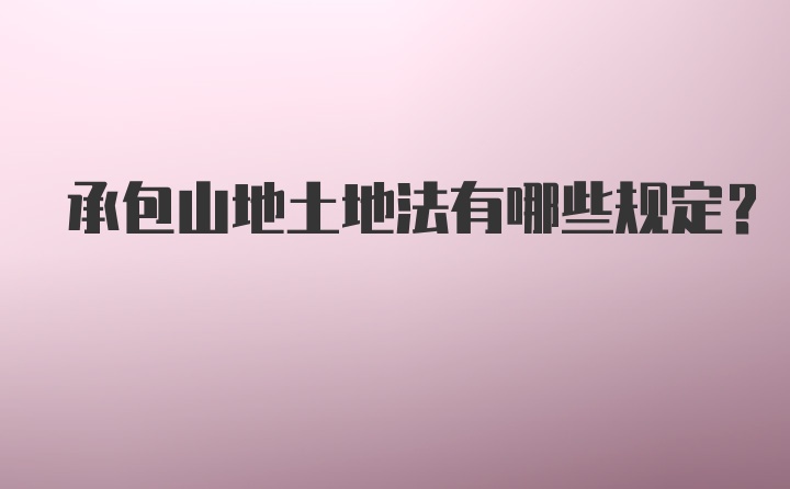 承包山地土地法有哪些规定？