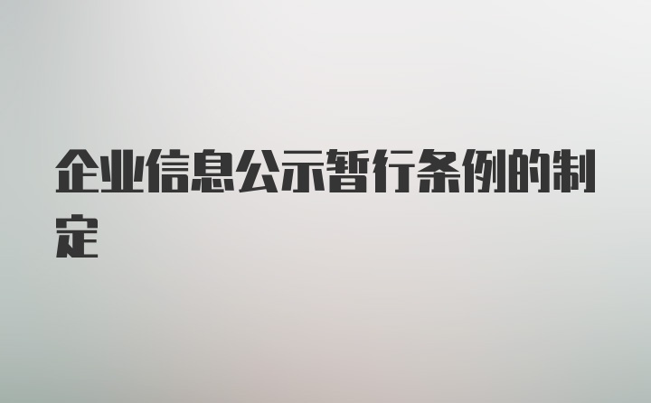 企业信息公示暂行条例的制定