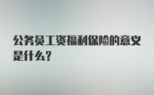 公务员工资福利保险的意义是什么？