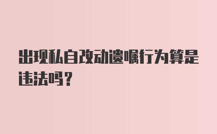 出现私自改动遗嘱行为算是违法吗？