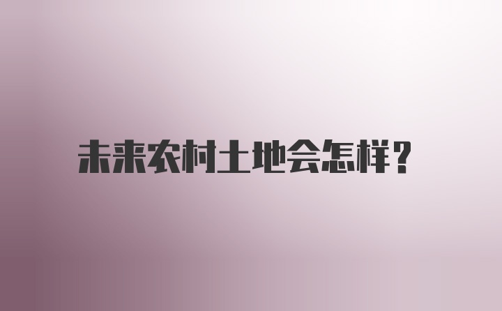 未来农村土地会怎样？