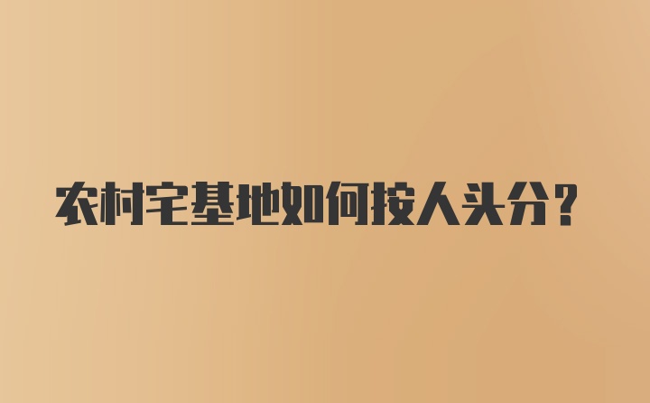 农村宅基地如何按人头分?