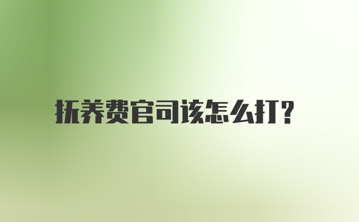 抚养费官司该怎么打？