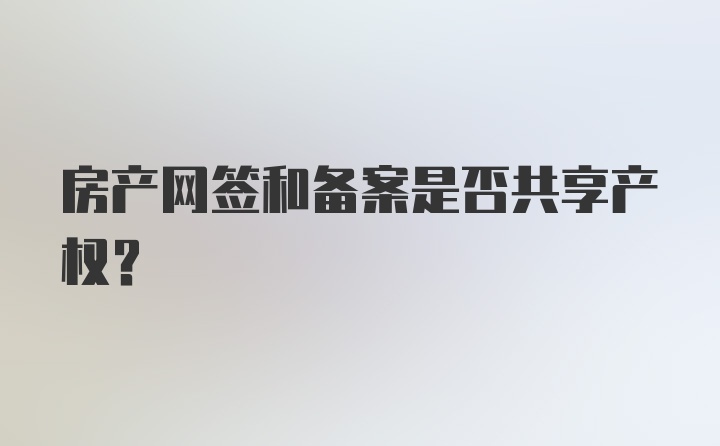 房产网签和备案是否共享产权？