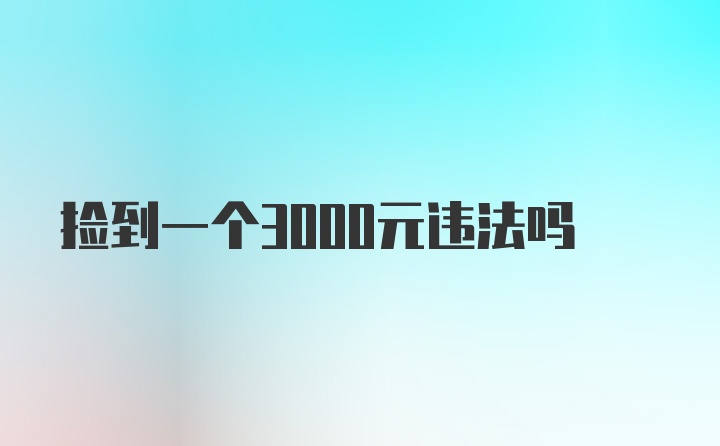 捡到一个3000元违法吗