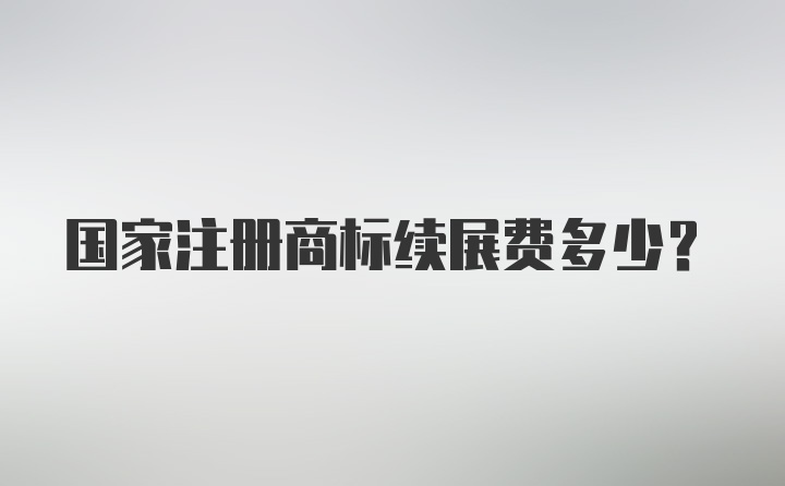 国家注册商标续展费多少？