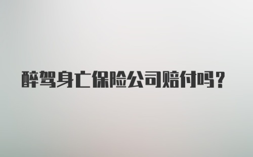 醉驾身亡保险公司赔付吗？