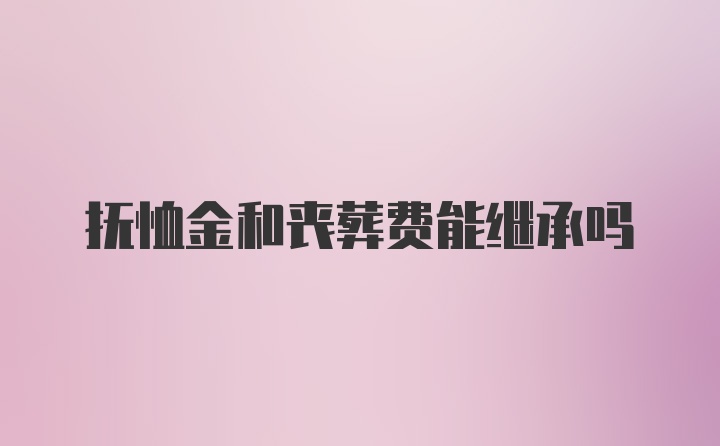 抚恤金和丧葬费能继承吗