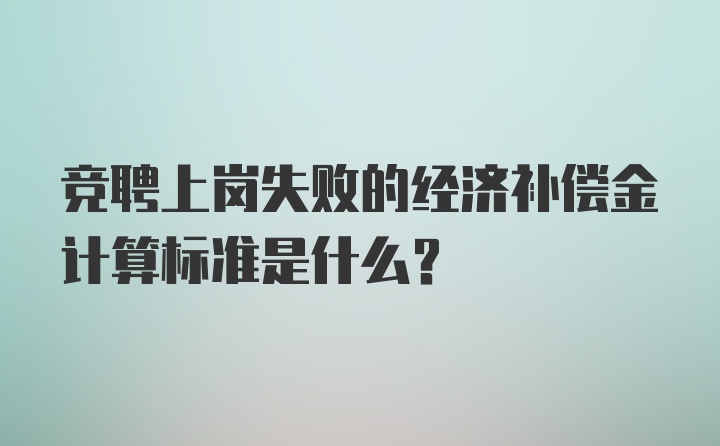 竞聘上岗失败的经济补偿金计算标准是什么？