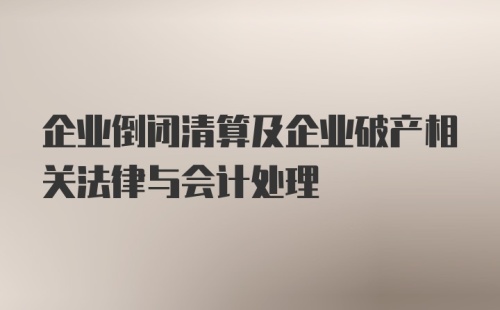 企业倒闭清算及企业破产相关法律与会计处理