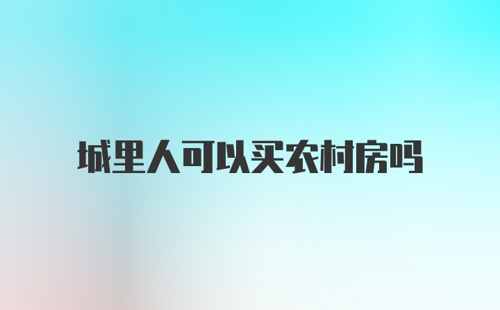 城里人可以买农村房吗