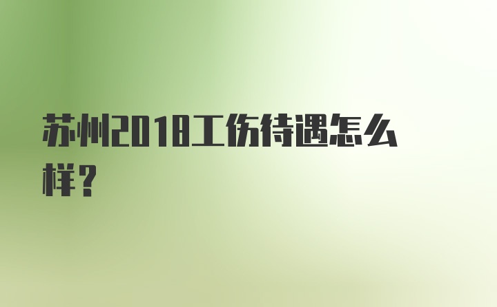 苏州2018工伤待遇怎么样？