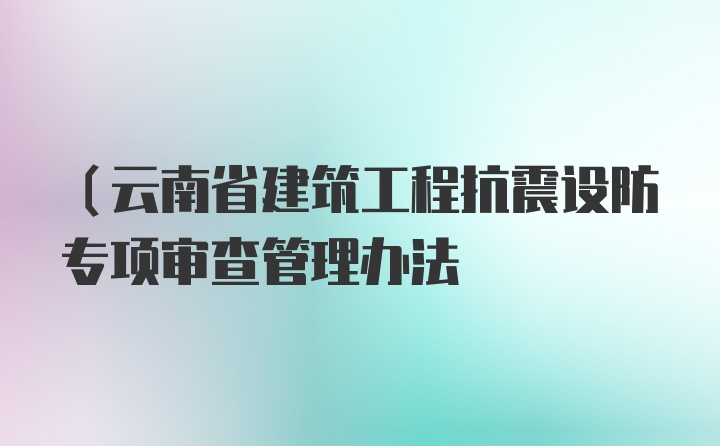 (云南省建筑工程抗震设防专项审查管理办法