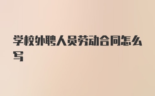 学校外聘人员劳动合同怎么写