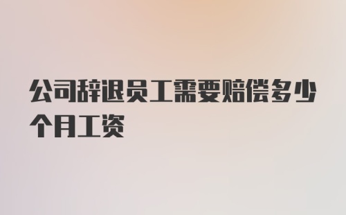 公司辞退员工需要赔偿多少个月工资