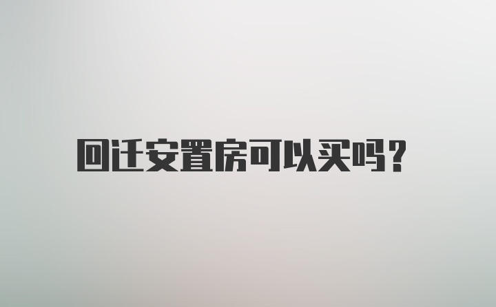 回迁安置房可以买吗？