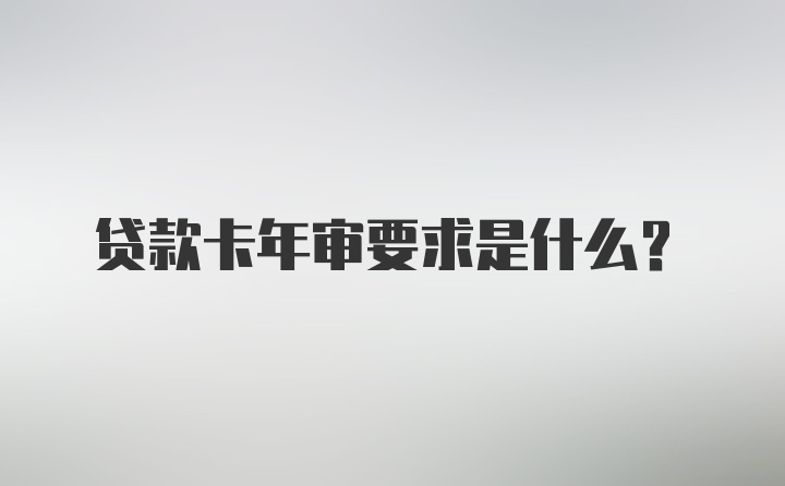 贷款卡年审要求是什么？