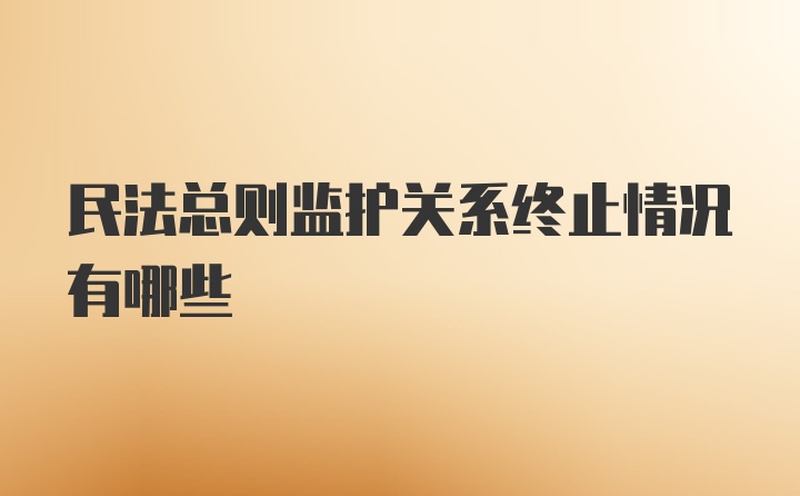 民法总则监护关系终止情况有哪些