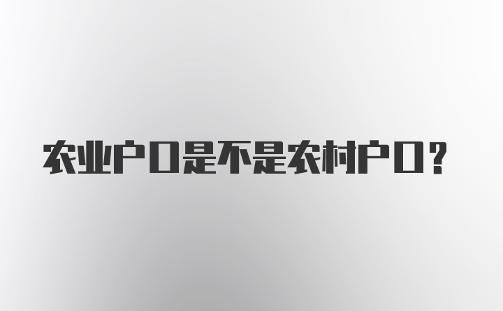 农业户口是不是农村户口？