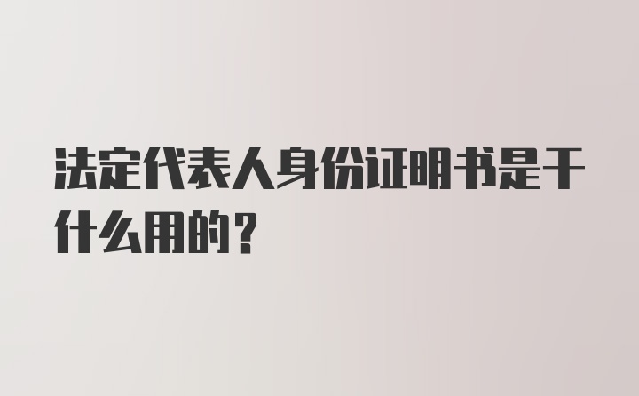 法定代表人身份证明书是干什么用的？