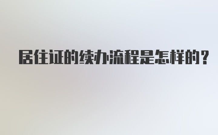 居住证的续办流程是怎样的？