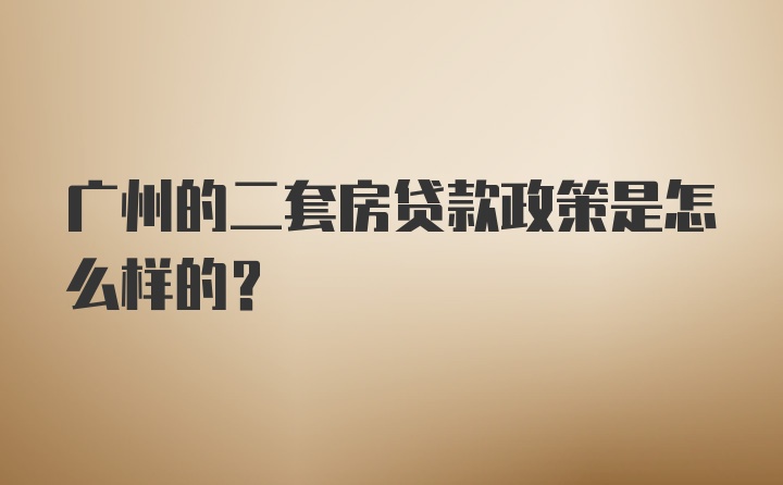 广州的二套房贷款政策是怎么样的？