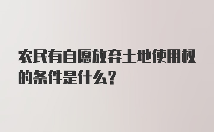 农民有自愿放弃土地使用权的条件是什么？