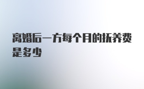 离婚后一方每个月的抚养费是多少