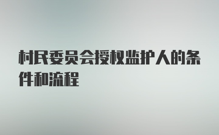 村民委员会授权监护人的条件和流程