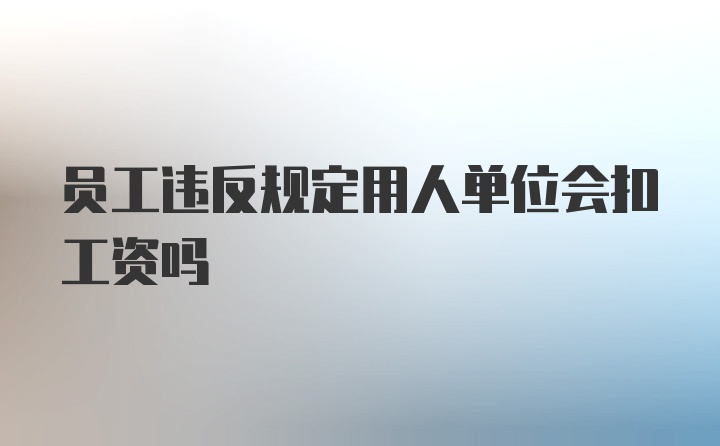 员工违反规定用人单位会扣工资吗