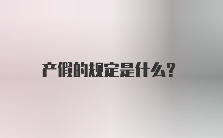 产假的规定是什么？