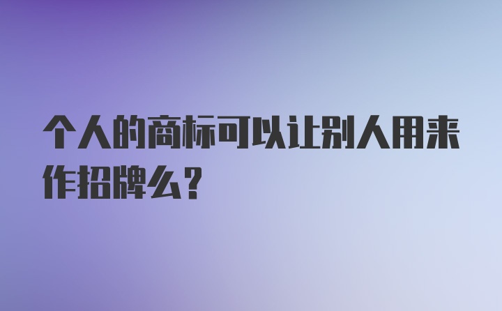 个人的商标可以让别人用来作招牌么？