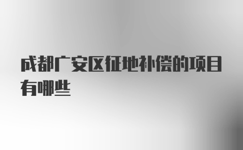 成都广安区征地补偿的项目有哪些