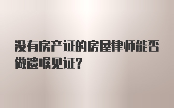 没有房产证的房屋律师能否做遗嘱见证?