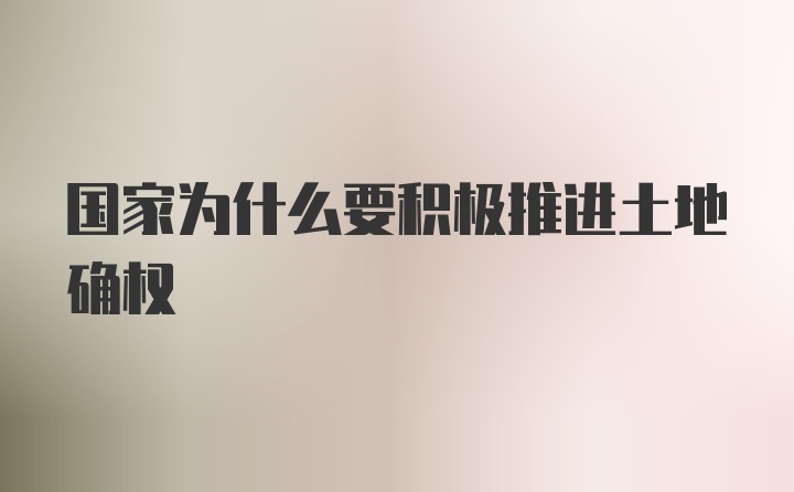 国家为什么要积极推进土地确权