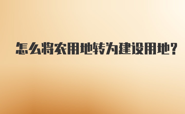 怎么将农用地转为建设用地?