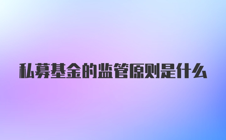 私募基金的监管原则是什么