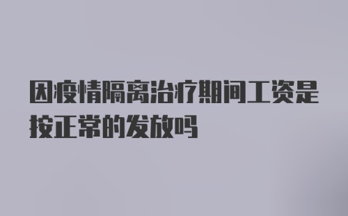 因疫情隔离治疗期间工资是按正常的发放吗